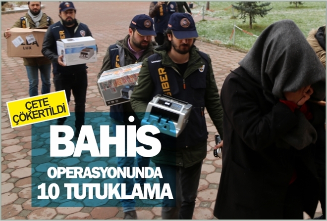 BAHİS OPERASYONUNDA 10 TUTUKLAMA