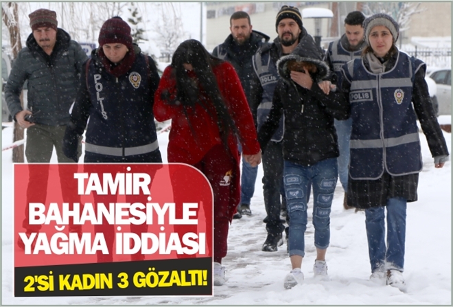 TAMİR BAHANESİYLE YAĞMA İDDİASI: 3 GÖZALTI