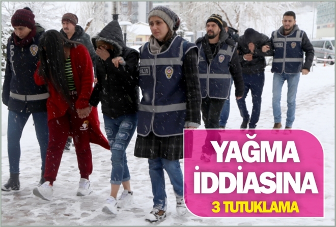 YAĞMA İDDİASINA 3 TUTUKLAMA