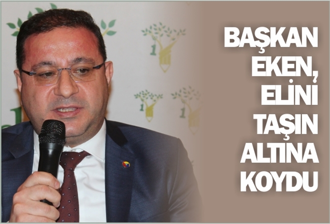 BAŞKAN EKEN, ELİNİ TAŞIN ALTINA KOYDU