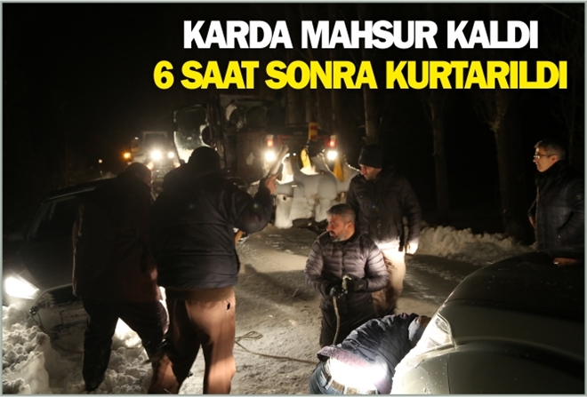 KARDA MAHSUR KALDI, 6 SAAT SONRA KURTARILDI