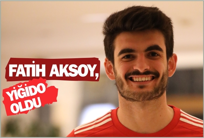 FATİH AKSOY YİĞİDO OLDU