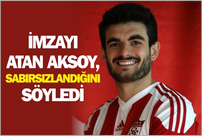 AKSOY: ?SABIRSIZLANIYORUM?