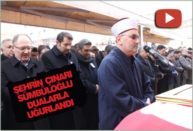 ŞEHRİN ÇINARI SÜMBÜLOĞLU DUALARLA UĞURLANDI - video