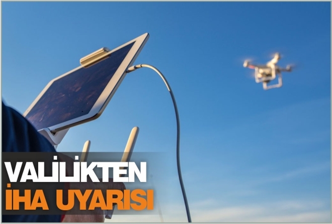 VALİLİKTEN İHA UYARISI