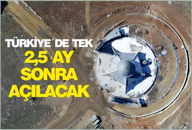 TÜRKİYE´DE TEK 2,5 AY SONRA AÇILACAK