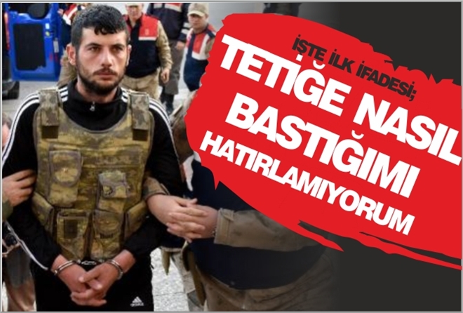 "TETİĞE NASIL BASTIĞIMI HATIRLAMIYORUM"