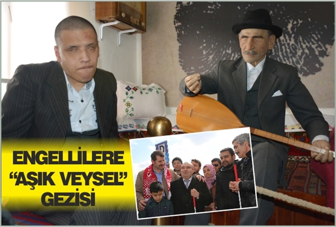 ENGELLİLERE ?AŞIK VEYSEL? GEZİSİ