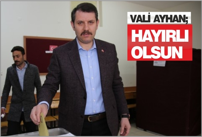 VALİ AYHAN; HAYIRLI OLSUN