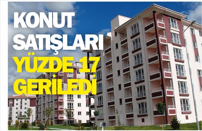 KONUT SATIŞLARI YÜZDE 17 GERİLEDİ