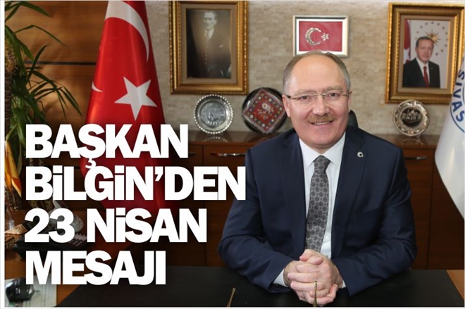 BAŞKAN BİLGİN´DEN 23 NİSAN MESAJI