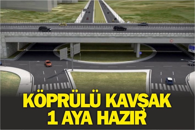 KÖPRÜLÜ KAVŞAK 1 AYA HAZIR