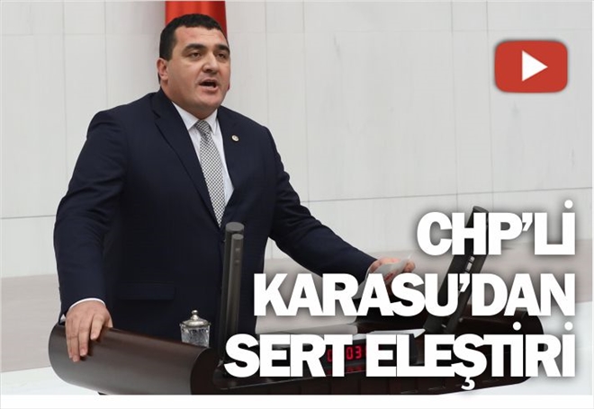 CHP´Lİ KARASU´DAN SERT ELEŞTİRİ