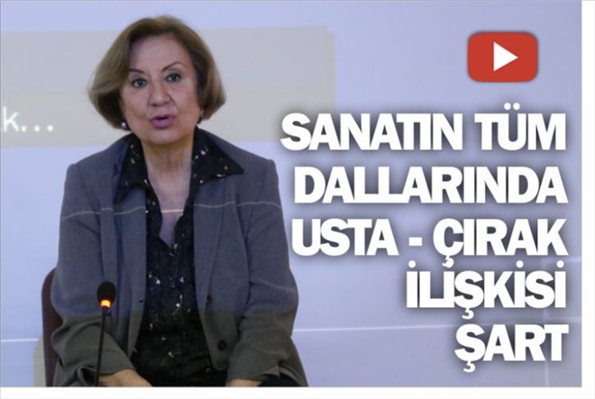 SANATIN TÜM DALLARINDA USTA-ÇIRAK İLİŞKİSİ ŞART