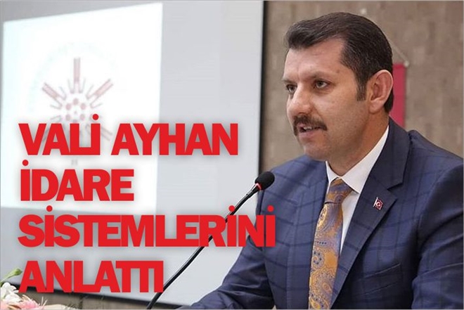 VALİ AYHAN İDARE SİSTEMLERİNİ ANLATTI