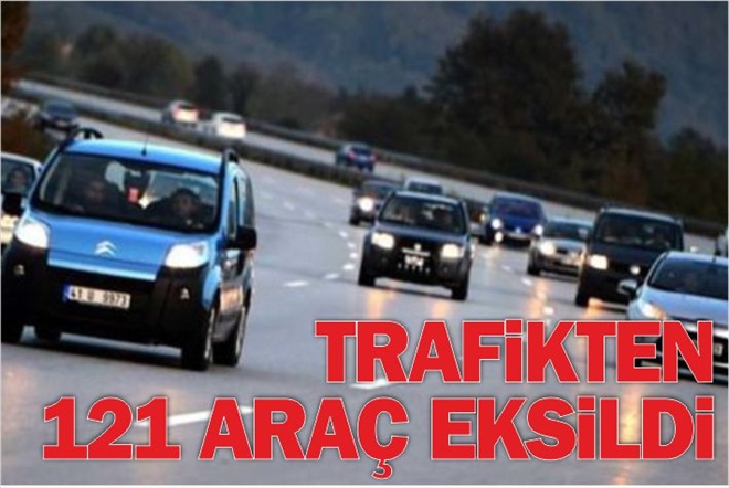 TRAFİKTEN 121 ARAÇ EKSİLDİ