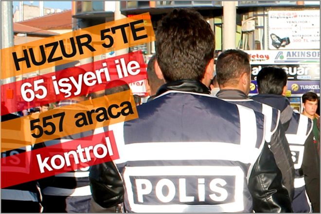 HUZUR-5´TE 65 İŞYERİ İLE 557 ARACA KONTROL
