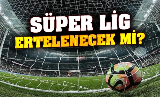 SÜPER LİG ERTELENECEK Mİ?