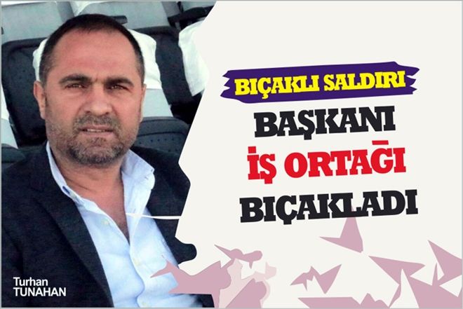 BAŞKANI İŞ ORTAĞI BIÇAKLADI