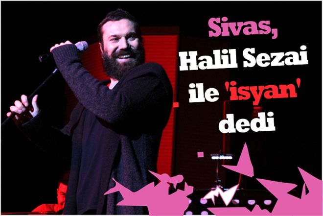 Sivas, Halil Sezai ile ?İSYAN´ DEDİ