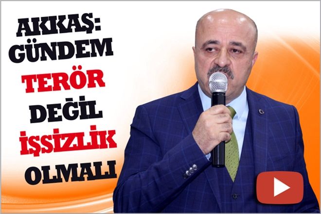AKKAŞ ?GÜNDEM TERÖR DEĞİL,  İŞSİZLİK OLMALI?