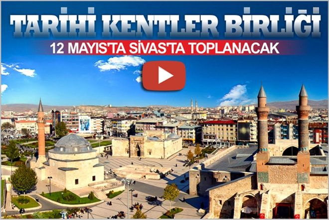 TARİHİ KENTLER BİRLİĞİ 12 MAYIS´TA SİVAS´TA TOPLANACAK