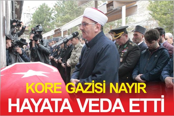 KORE GAZİSİ NAYIR HAYATA VEDA ETTİ