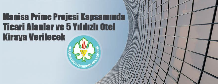 Manisa Prime Projesi kapsamında ticari alanlar ve 5 yıldızlı otel kiraya verilecek