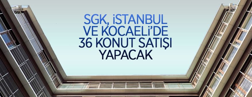 SGK'dan ait İstanbul ve Kocaeli'nde konut ve mesken satışı