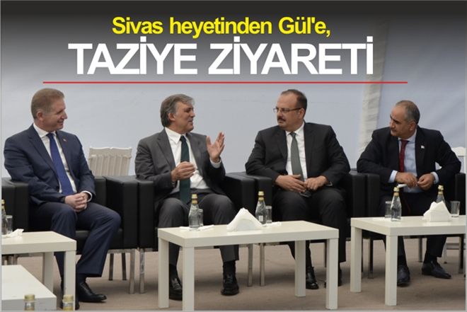 SİVAS HEYETİNDEN GÜL´E TAZİYE ZİYARETİ