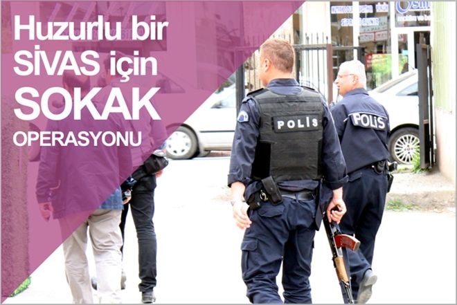 Huzurlu bir Sivas için SOKAK OPERASYONU