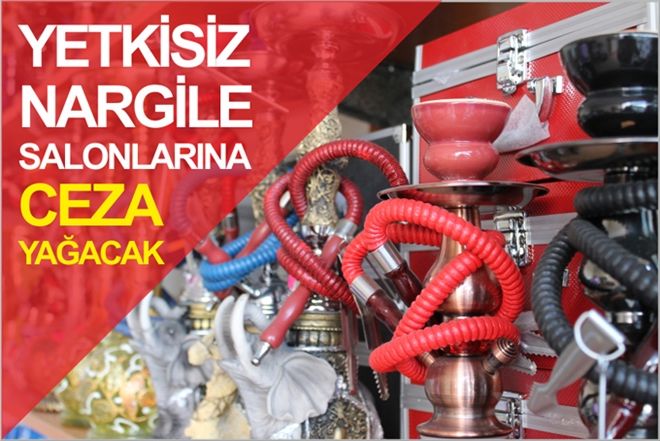 YETKİSİZ NARGİLE SALONLARINA CEZA YAĞACAK