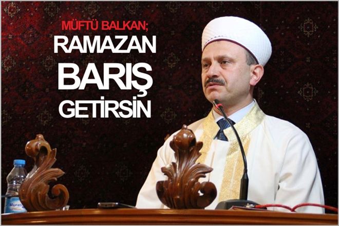 MÜFTÜ BALKAN; ?RAMAZAN BARIŞ GETİRSİN?