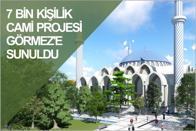 7 BİN KİŞİLİK CAMİ PROJESİ GÖRMEZ´E SUNULDU