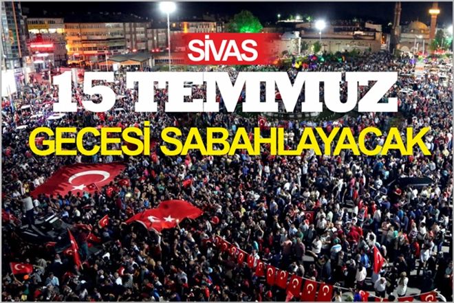SİVAS, 15 TEMMUZ GECESİ SABAHLAYACAK