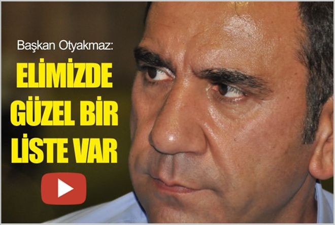 BAŞKAN OTYAKMAZ ?ELİMİZDE GÜZEL BİR LİSTE VAR?