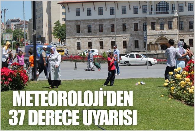 METEOROLOJİ´DEN 37 DERECE SICAK UYARISI