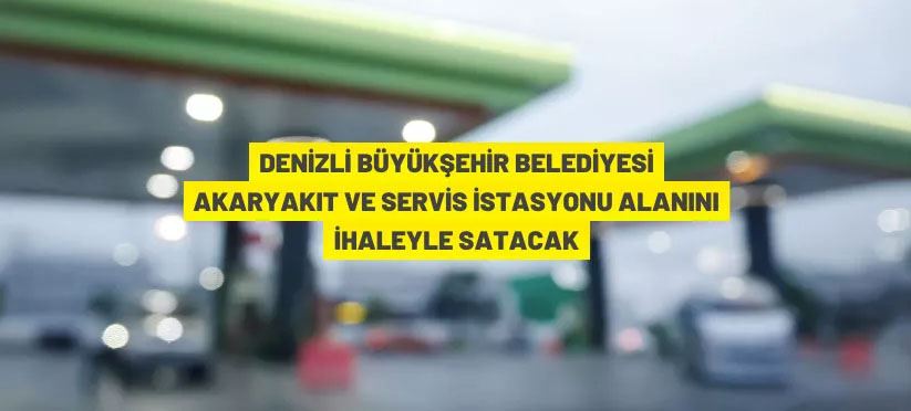 Denizli Büyükşehir Belediyesi'nden satılık akaryakıt istasyonu alanı