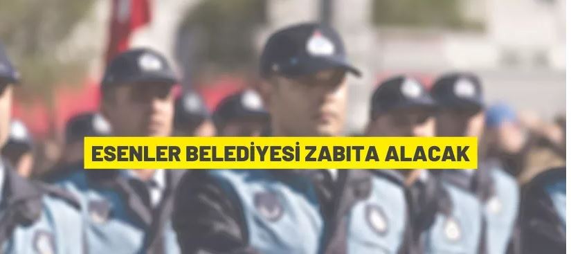 Esenler Belediyesi 25 Zabıta Memuru alacak