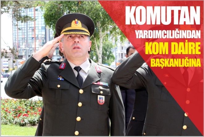 KOMUTAN YARDIMCILIĞINDAN KOM DAİRE BAŞKANLIĞINA