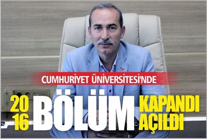 Cumhuriyet Üniversitesi´nde,  20 BÖLÜM KAPANDI  16 BÖLÜM AÇILDI