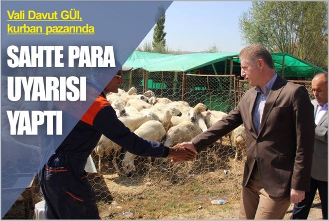 VALİ GÜL, KURBAN PAZARINDA SAHTE PARA UYARISI YAPTI