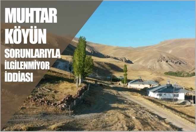 ?MUHTAR KÖYÜN SORUNLARIYLA İLGİLENMİYOR?