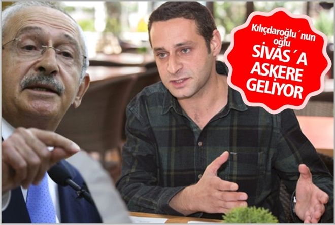 Kılıçdaroğlu´nun oğlu SİVAS´A ASKERE GELİYOR