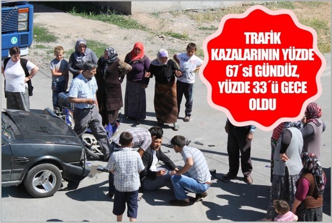 TRAFİK KAZALARININ  YÜZDE 67´si GÜNDÜZ, YÜZDE 33´Ü GECE OLDU