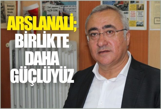 ARSLANALİ; ?BİRLİKTE DAHA GÜÇLÜYÜZ?