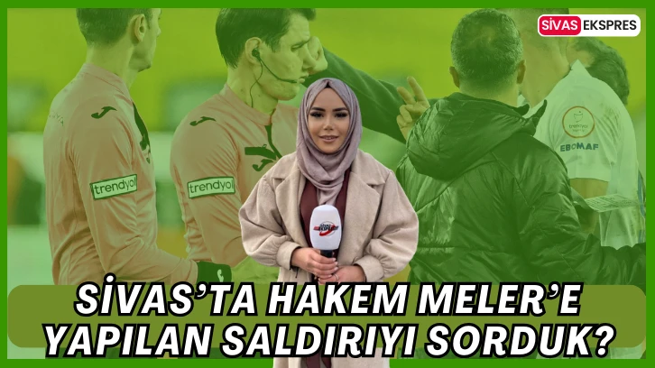 Sivas’ta Hakem Meler’e Yapılan Saldırıyı Sorduk