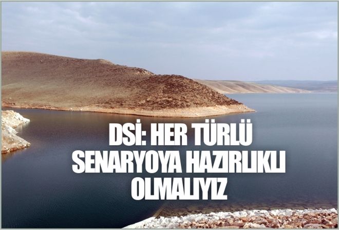 DSİ: HER TÜRLÜ SENARYOYA HAZIRLIKLI OLMALIYIZ