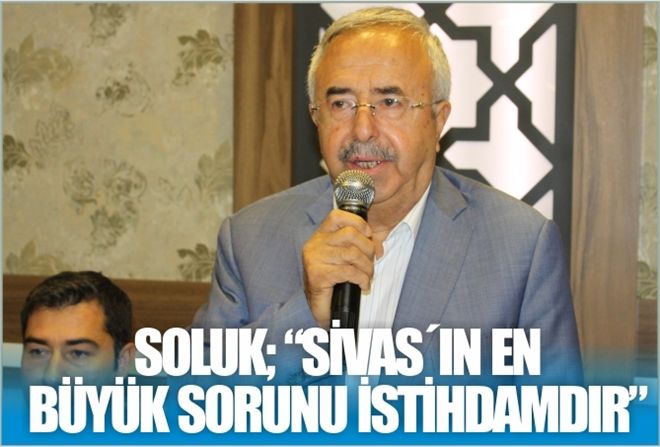SOLUK; ?SİVAS´IN EN BÜYÜK SORUNU İSTİHDAMDIR?