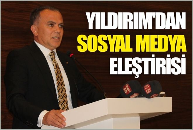 YILDIRIM´DAN SOSYAL MEDYA  ELEŞTİRİSİ